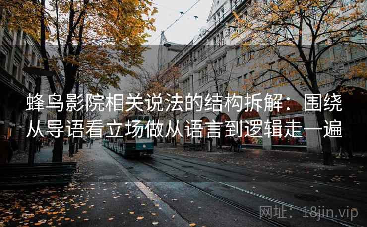 蜂鸟影院相关说法的结构拆解：围绕从导语看立场做从语言到逻辑走一遍