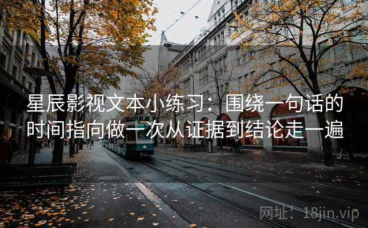 星辰影视文本小练习：围绕一句话的时间指向做一次从证据到结论走一遍