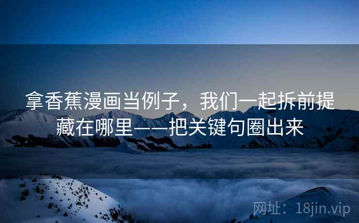 拿香蕉漫画当例子，我们一起拆前提藏在哪里——把关键句圈出来