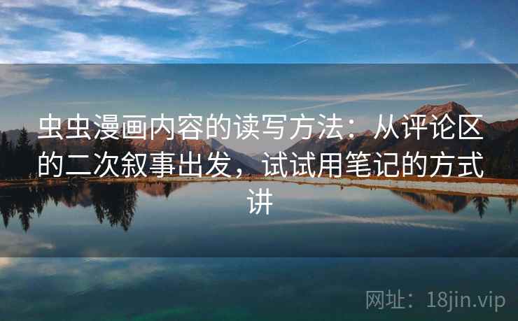 虫虫漫画内容的读写方法：从评论区的二次叙事出发，试试用笔记的方式讲