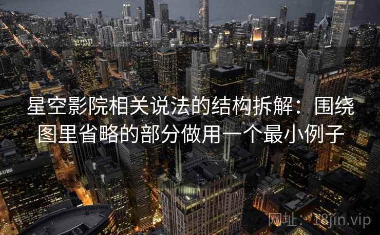 星空影院相关说法的结构拆解：围绕图里省略的部分做用一个最小例子