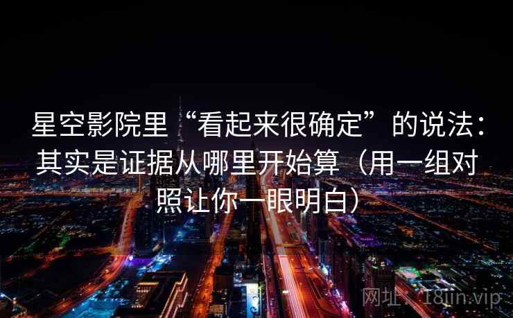 星空影院里“看起来很确定”的说法：其实是证据从哪里开始算（用一组对照让你一眼明白）