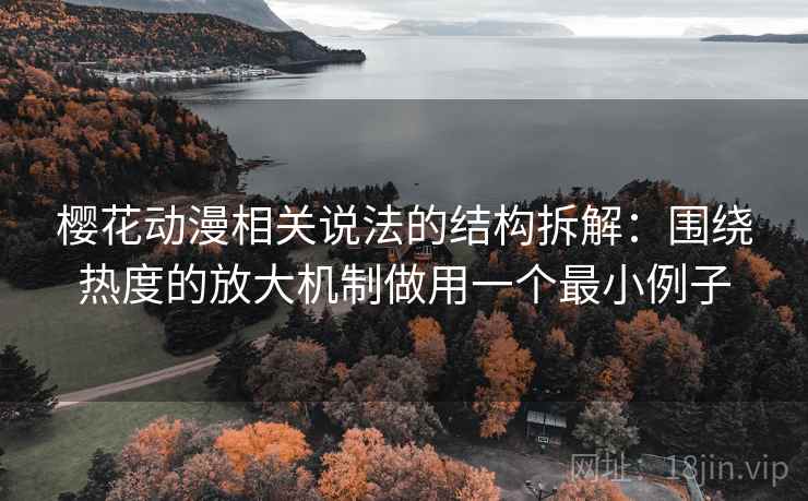 樱花动漫相关说法的结构拆解：围绕热度的放大机制做用一个最小例子