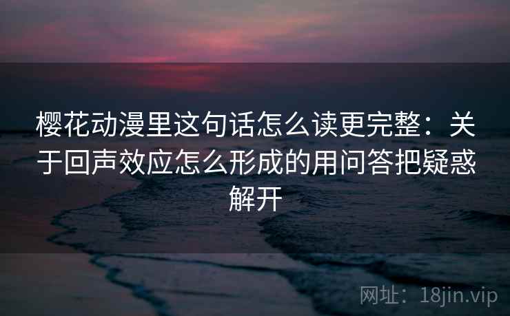 樱花动漫里这句话怎么读更完整：关于回声效应怎么形成的用问答把疑惑解开
