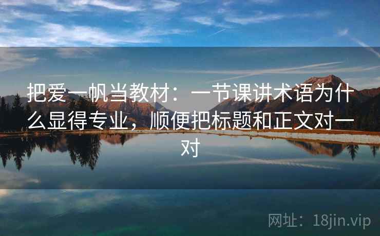 把爱一帆当教材：一节课讲术语为什么显得专业，顺便把标题和正文对一对
